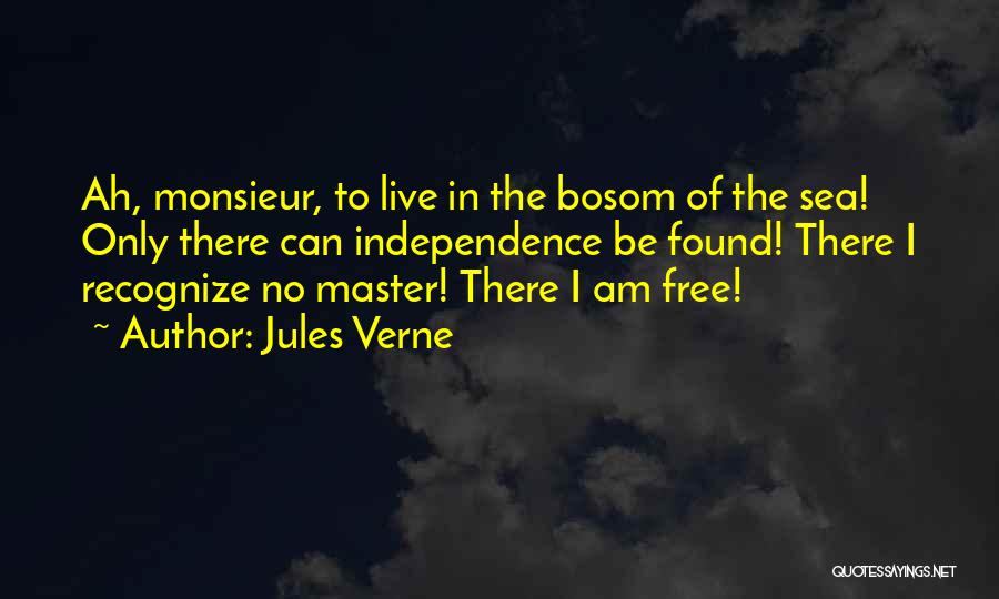 Jules Verne Quotes: Ah, Monsieur, To Live In The Bosom Of The Sea! Only There Can Independence Be Found! There I Recognize No