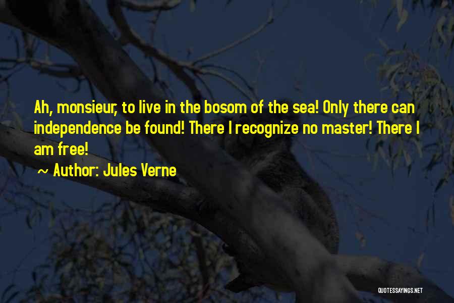 Jules Verne Quotes: Ah, Monsieur, To Live In The Bosom Of The Sea! Only There Can Independence Be Found! There I Recognize No