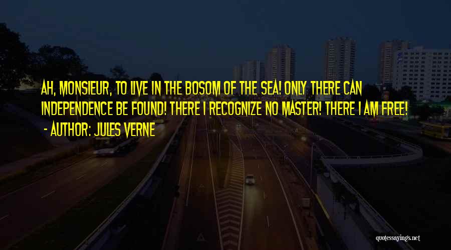 Jules Verne Quotes: Ah, Monsieur, To Live In The Bosom Of The Sea! Only There Can Independence Be Found! There I Recognize No