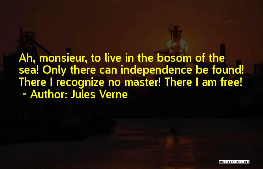 Jules Verne Quotes: Ah, Monsieur, To Live In The Bosom Of The Sea! Only There Can Independence Be Found! There I Recognize No