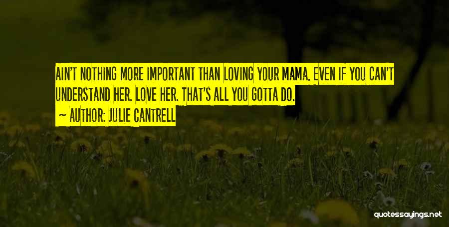 Julie Cantrell Quotes: Ain't Nothing More Important Than Loving Your Mama. Even If You Can't Understand Her. Love Her. That's All You Gotta