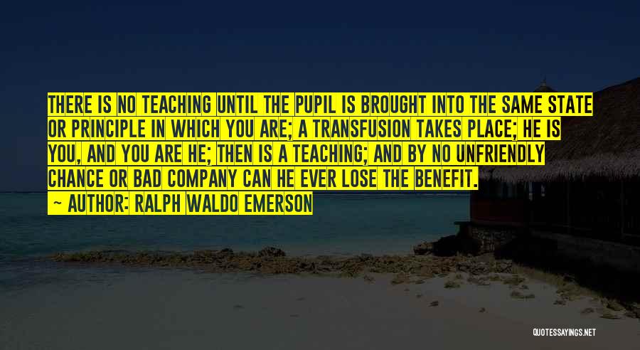 Ralph Waldo Emerson Quotes: There Is No Teaching Until The Pupil Is Brought Into The Same State Or Principle In Which You Are; A