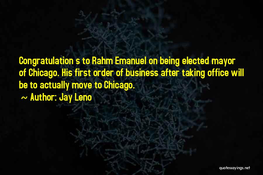 Jay Leno Quotes: Congratulation S To Rahm Emanuel On Being Elected Mayor Of Chicago. His First Order Of Business After Taking Office Will