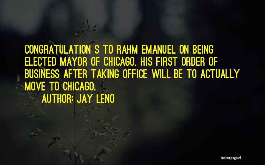 Jay Leno Quotes: Congratulation S To Rahm Emanuel On Being Elected Mayor Of Chicago. His First Order Of Business After Taking Office Will