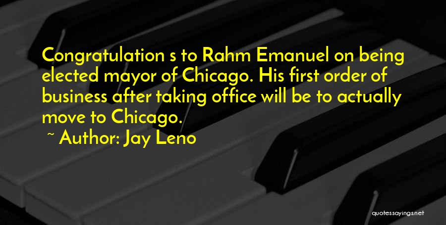 Jay Leno Quotes: Congratulation S To Rahm Emanuel On Being Elected Mayor Of Chicago. His First Order Of Business After Taking Office Will