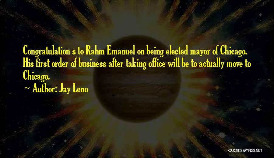 Jay Leno Quotes: Congratulation S To Rahm Emanuel On Being Elected Mayor Of Chicago. His First Order Of Business After Taking Office Will