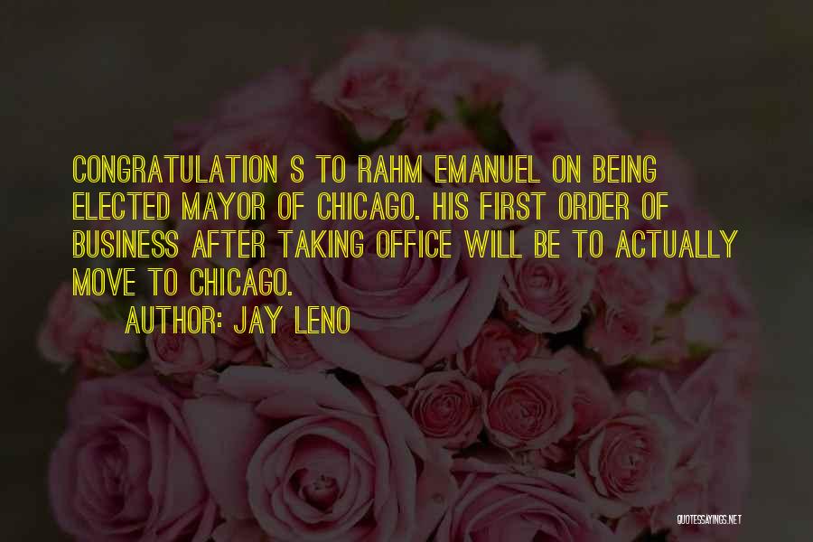 Jay Leno Quotes: Congratulation S To Rahm Emanuel On Being Elected Mayor Of Chicago. His First Order Of Business After Taking Office Will