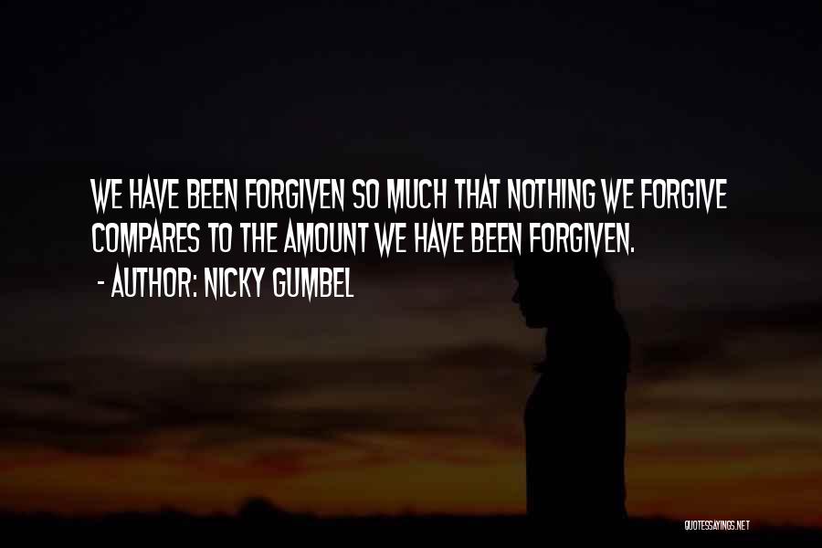 Nicky Gumbel Quotes: We Have Been Forgiven So Much That Nothing We Forgive Compares To The Amount We Have Been Forgiven.