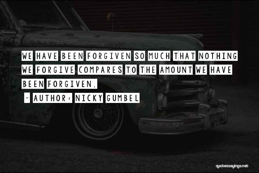 Nicky Gumbel Quotes: We Have Been Forgiven So Much That Nothing We Forgive Compares To The Amount We Have Been Forgiven.