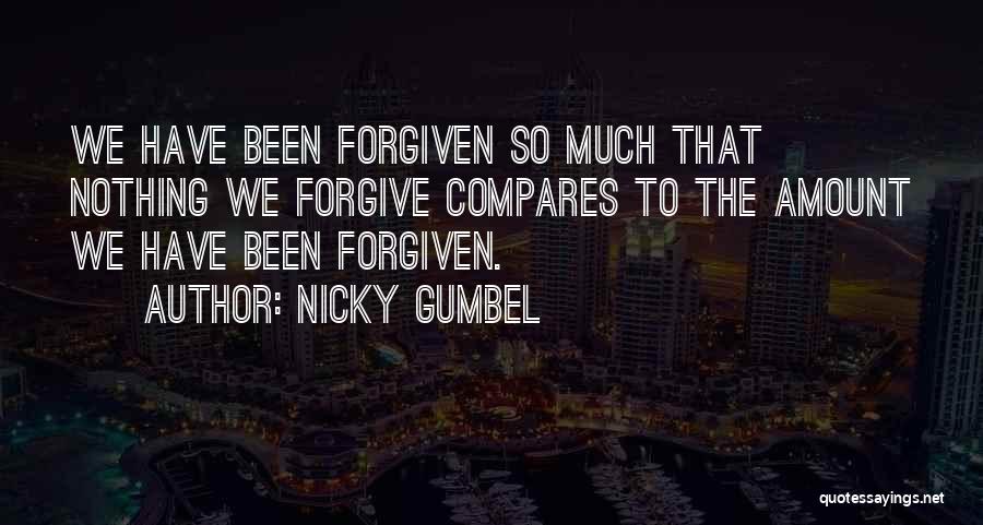 Nicky Gumbel Quotes: We Have Been Forgiven So Much That Nothing We Forgive Compares To The Amount We Have Been Forgiven.