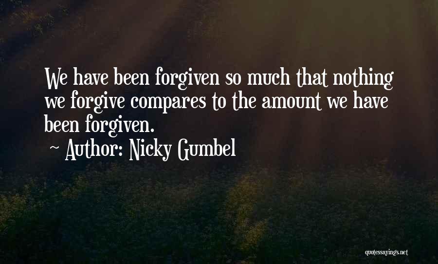 Nicky Gumbel Quotes: We Have Been Forgiven So Much That Nothing We Forgive Compares To The Amount We Have Been Forgiven.