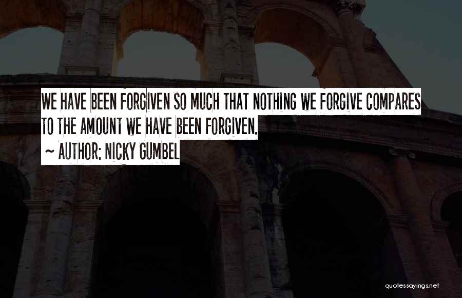 Nicky Gumbel Quotes: We Have Been Forgiven So Much That Nothing We Forgive Compares To The Amount We Have Been Forgiven.