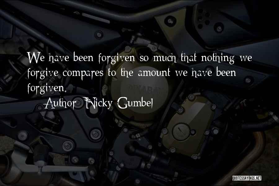 Nicky Gumbel Quotes: We Have Been Forgiven So Much That Nothing We Forgive Compares To The Amount We Have Been Forgiven.