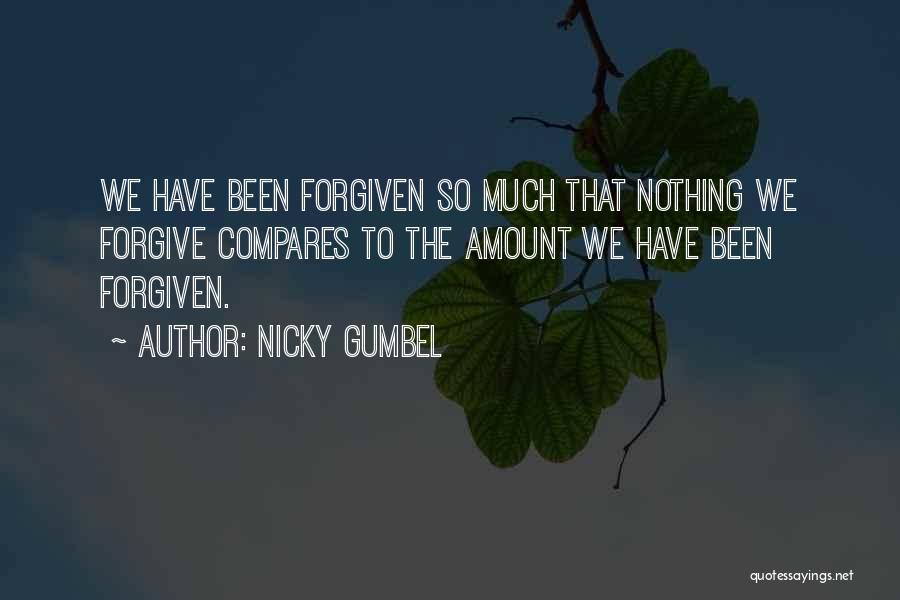 Nicky Gumbel Quotes: We Have Been Forgiven So Much That Nothing We Forgive Compares To The Amount We Have Been Forgiven.