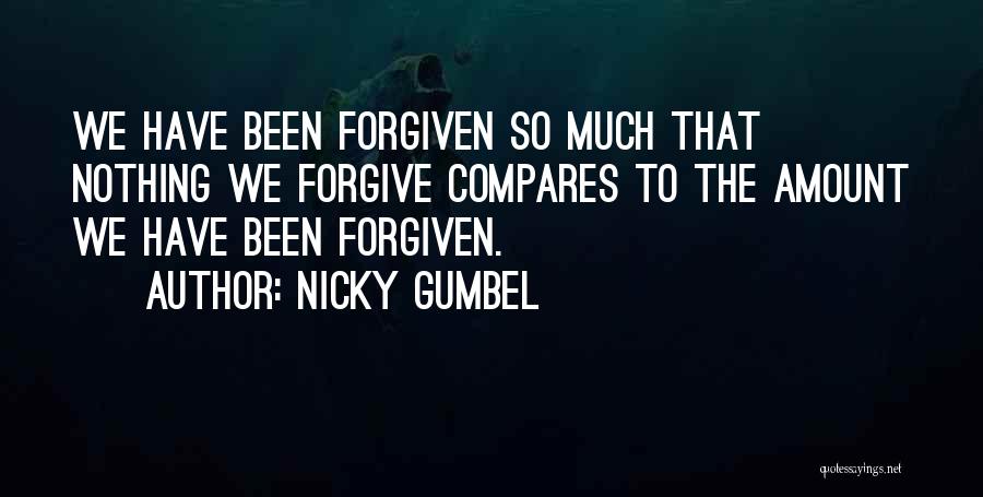 Nicky Gumbel Quotes: We Have Been Forgiven So Much That Nothing We Forgive Compares To The Amount We Have Been Forgiven.