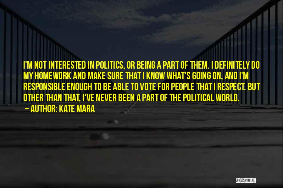 Kate Mara Quotes: I'm Not Interested In Politics, Or Being A Part Of Them. I Definitely Do My Homework And Make Sure That