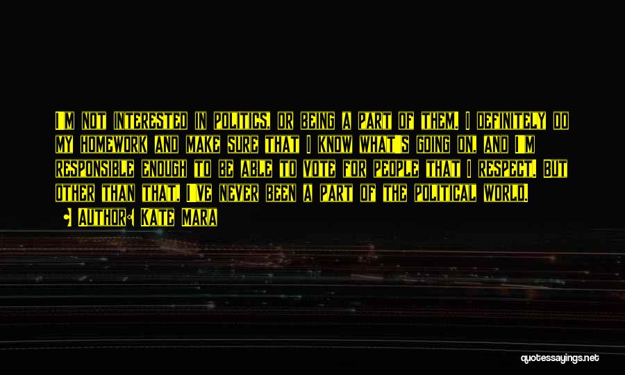 Kate Mara Quotes: I'm Not Interested In Politics, Or Being A Part Of Them. I Definitely Do My Homework And Make Sure That
