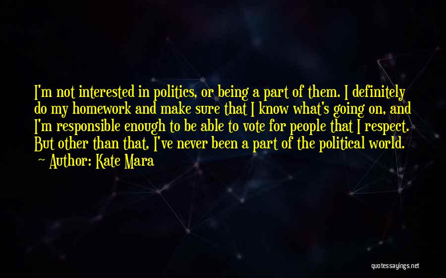 Kate Mara Quotes: I'm Not Interested In Politics, Or Being A Part Of Them. I Definitely Do My Homework And Make Sure That