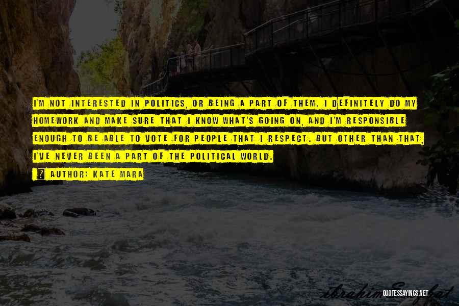 Kate Mara Quotes: I'm Not Interested In Politics, Or Being A Part Of Them. I Definitely Do My Homework And Make Sure That