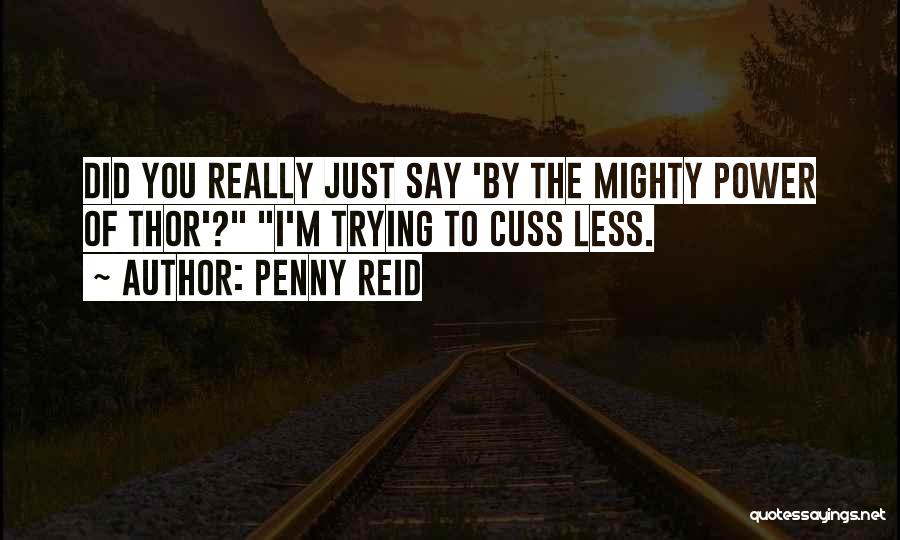 Penny Reid Quotes: Did You Really Just Say 'by The Mighty Power Of Thor'? I'm Trying To Cuss Less.