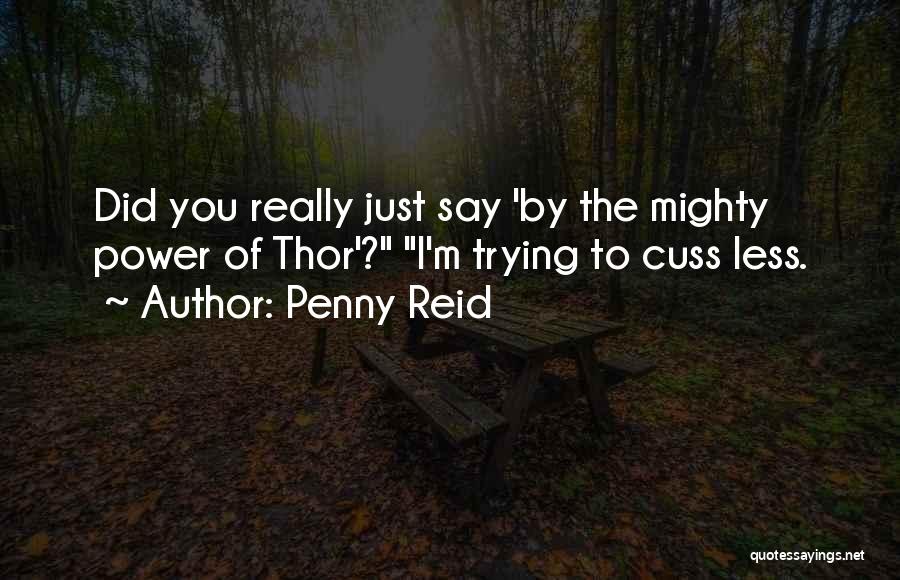 Penny Reid Quotes: Did You Really Just Say 'by The Mighty Power Of Thor'? I'm Trying To Cuss Less.