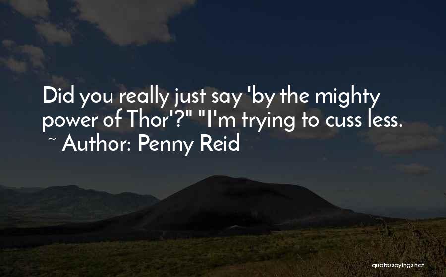 Penny Reid Quotes: Did You Really Just Say 'by The Mighty Power Of Thor'? I'm Trying To Cuss Less.