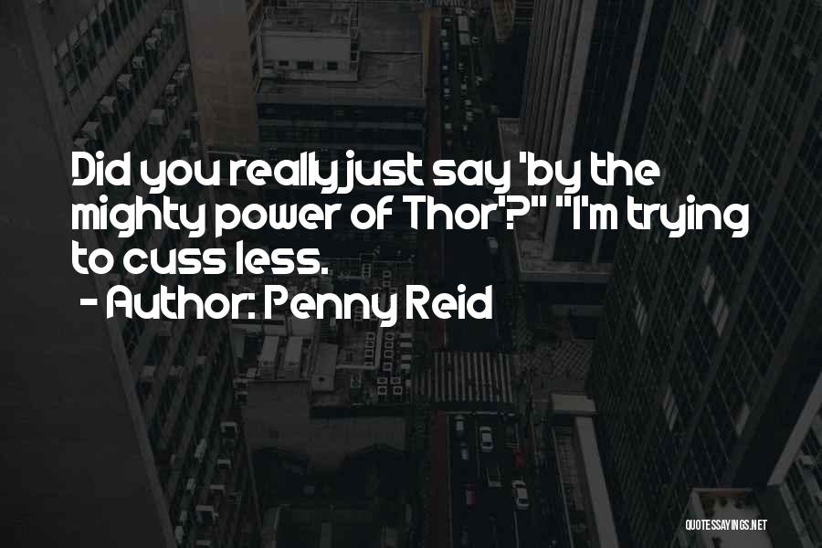 Penny Reid Quotes: Did You Really Just Say 'by The Mighty Power Of Thor'? I'm Trying To Cuss Less.