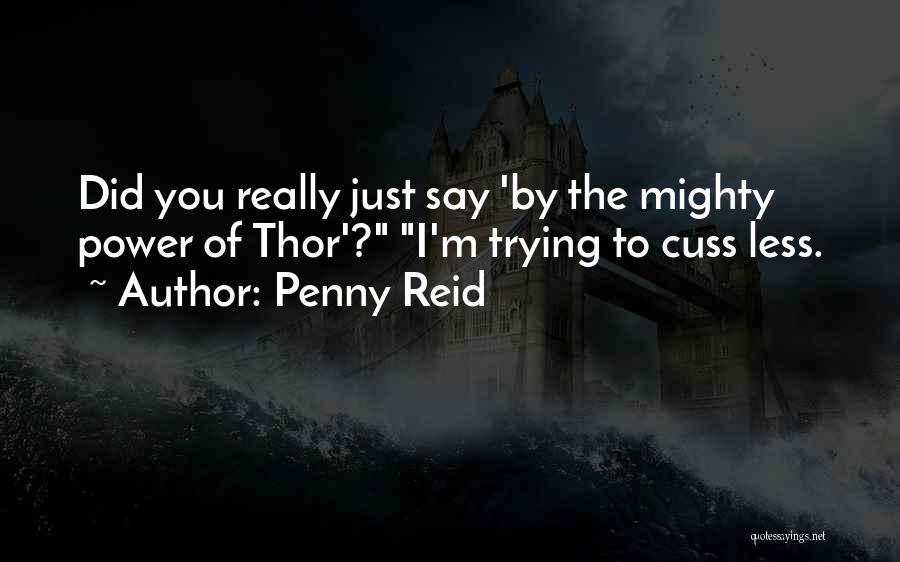 Penny Reid Quotes: Did You Really Just Say 'by The Mighty Power Of Thor'? I'm Trying To Cuss Less.