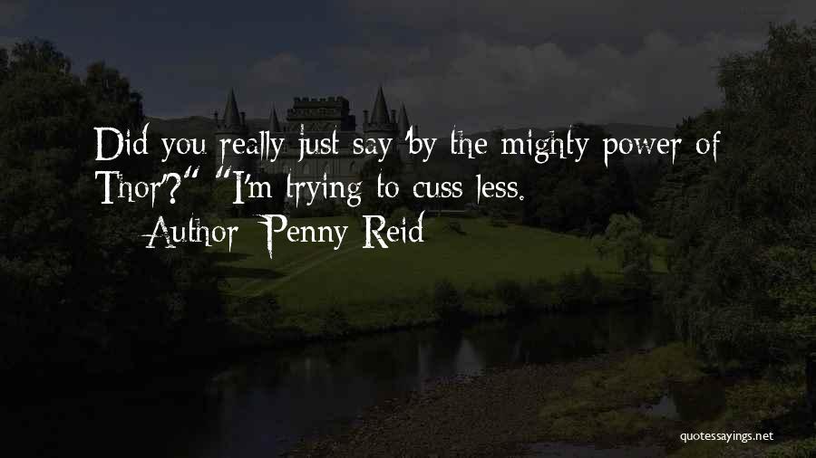 Penny Reid Quotes: Did You Really Just Say 'by The Mighty Power Of Thor'? I'm Trying To Cuss Less.