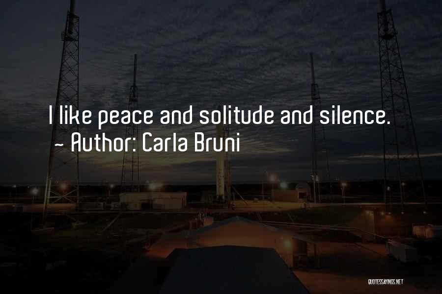Carla Bruni Quotes: I Like Peace And Solitude And Silence.