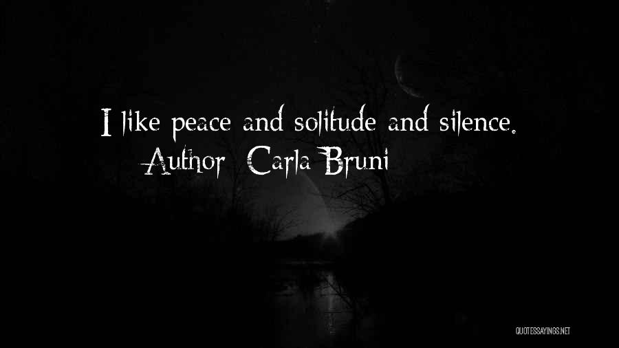 Carla Bruni Quotes: I Like Peace And Solitude And Silence.