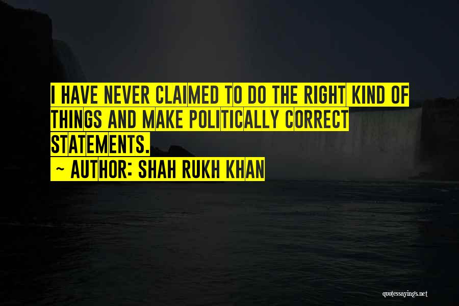 Shah Rukh Khan Quotes: I Have Never Claimed To Do The Right Kind Of Things And Make Politically Correct Statements.
