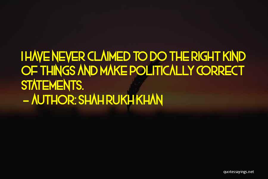 Shah Rukh Khan Quotes: I Have Never Claimed To Do The Right Kind Of Things And Make Politically Correct Statements.