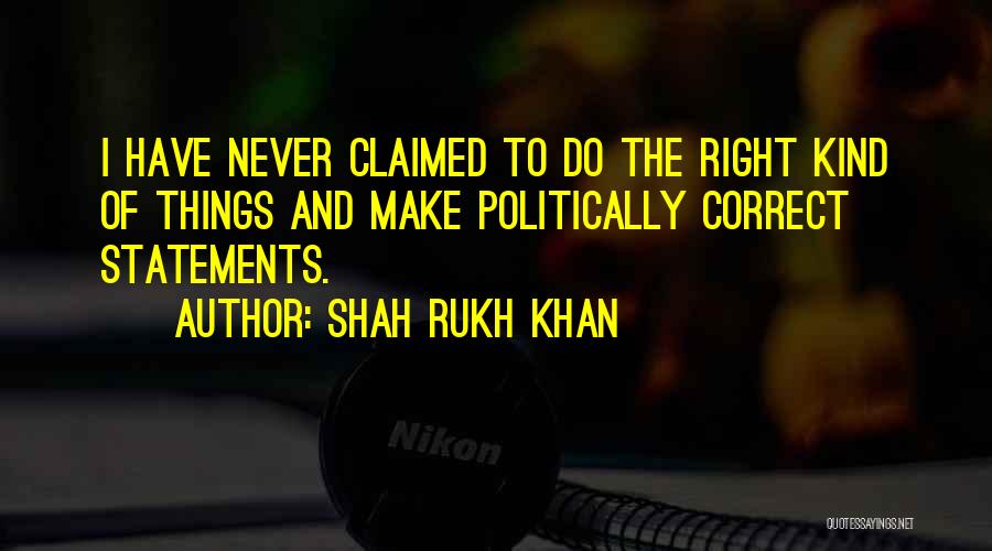 Shah Rukh Khan Quotes: I Have Never Claimed To Do The Right Kind Of Things And Make Politically Correct Statements.