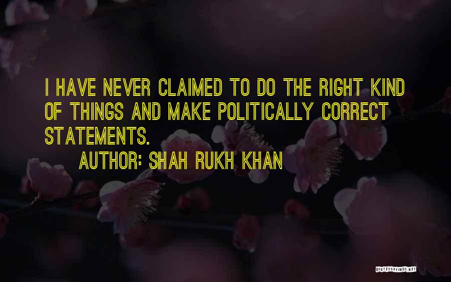 Shah Rukh Khan Quotes: I Have Never Claimed To Do The Right Kind Of Things And Make Politically Correct Statements.