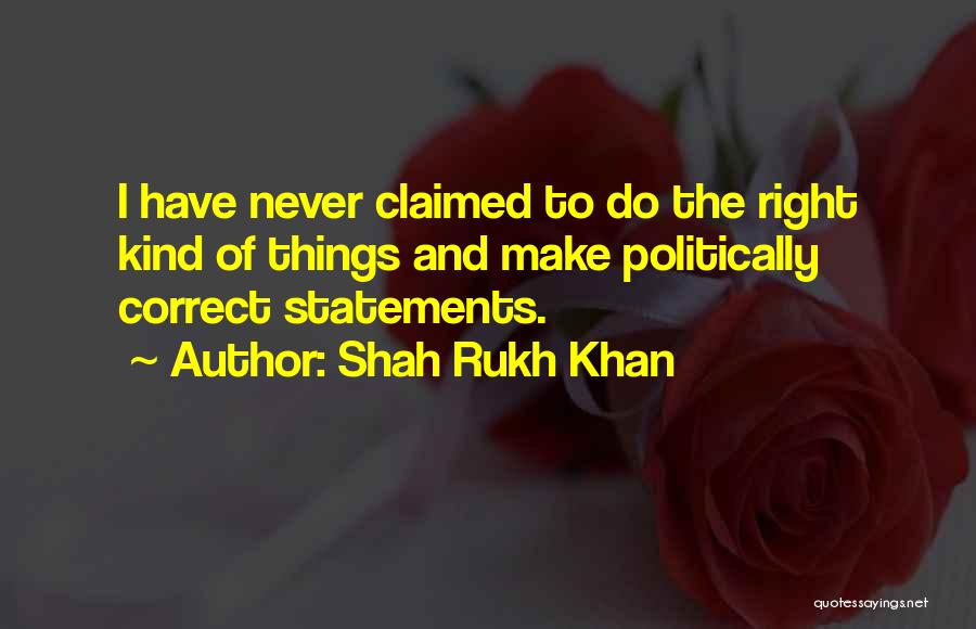 Shah Rukh Khan Quotes: I Have Never Claimed To Do The Right Kind Of Things And Make Politically Correct Statements.