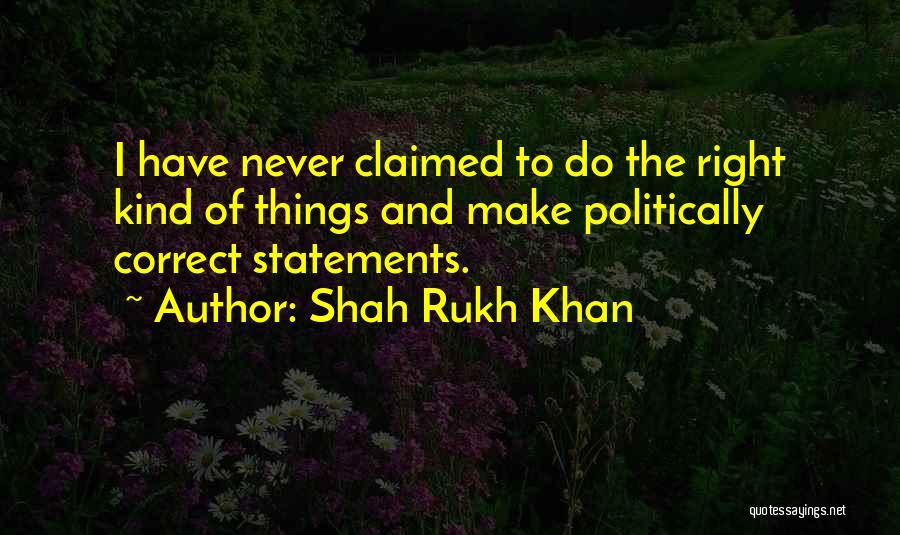 Shah Rukh Khan Quotes: I Have Never Claimed To Do The Right Kind Of Things And Make Politically Correct Statements.