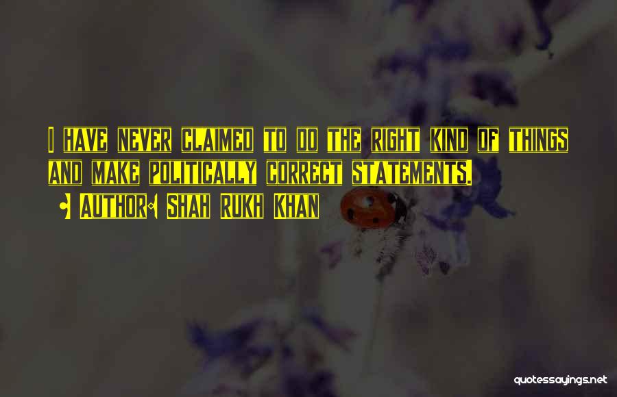 Shah Rukh Khan Quotes: I Have Never Claimed To Do The Right Kind Of Things And Make Politically Correct Statements.