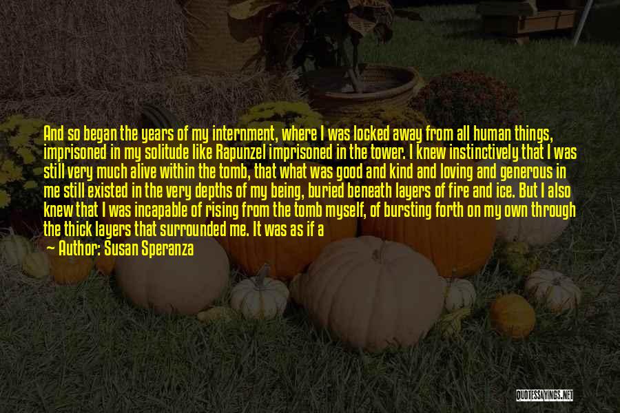 Susan Speranza Quotes: And So Began The Years Of My Internment, Where I Was Locked Away From All Human Things, Imprisoned In My