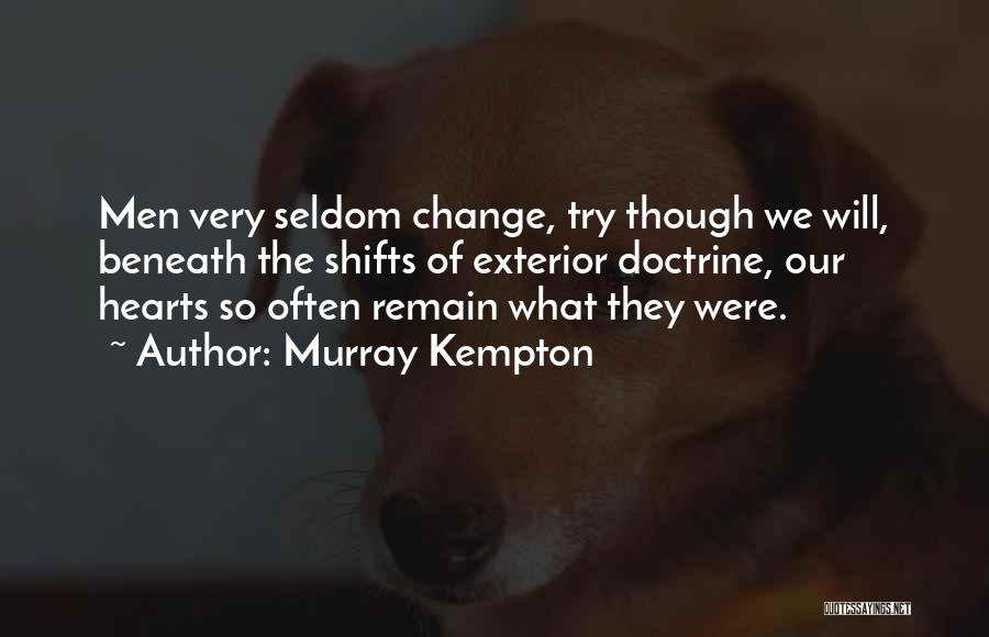 Murray Kempton Quotes: Men Very Seldom Change, Try Though We Will, Beneath The Shifts Of Exterior Doctrine, Our Hearts So Often Remain What