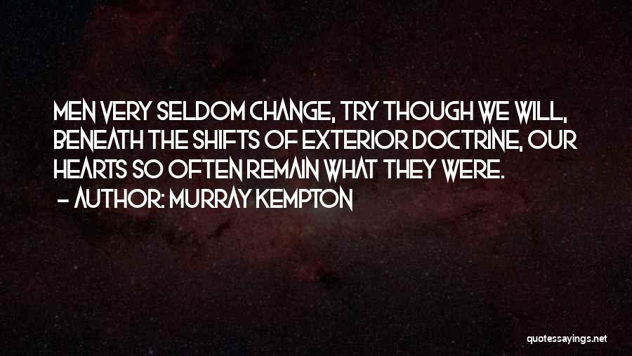 Murray Kempton Quotes: Men Very Seldom Change, Try Though We Will, Beneath The Shifts Of Exterior Doctrine, Our Hearts So Often Remain What