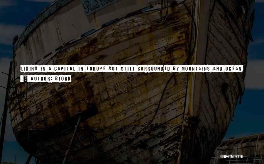 Bjork Quotes: Living In A Capital In Europe But Still Surrounded By Mountains And Ocean, My Relationship To Music Was Strongest Walking