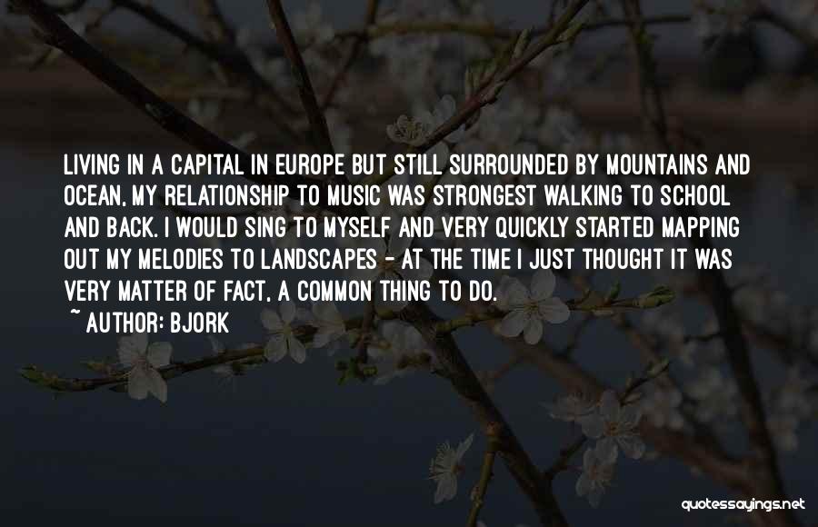 Bjork Quotes: Living In A Capital In Europe But Still Surrounded By Mountains And Ocean, My Relationship To Music Was Strongest Walking