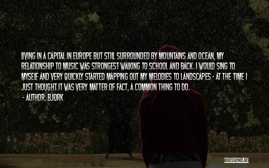 Bjork Quotes: Living In A Capital In Europe But Still Surrounded By Mountains And Ocean, My Relationship To Music Was Strongest Walking