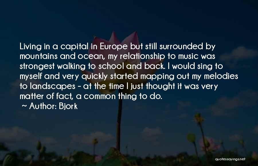 Bjork Quotes: Living In A Capital In Europe But Still Surrounded By Mountains And Ocean, My Relationship To Music Was Strongest Walking