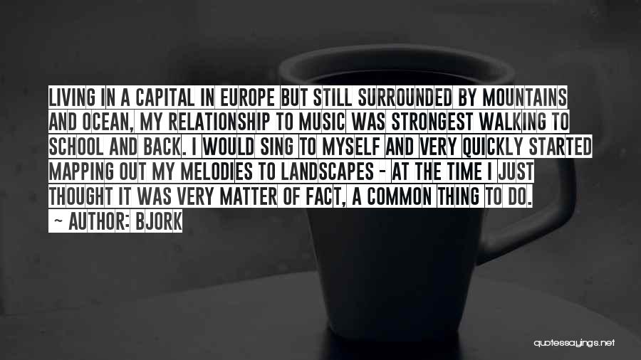 Bjork Quotes: Living In A Capital In Europe But Still Surrounded By Mountains And Ocean, My Relationship To Music Was Strongest Walking