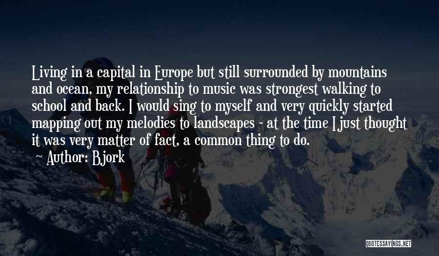 Bjork Quotes: Living In A Capital In Europe But Still Surrounded By Mountains And Ocean, My Relationship To Music Was Strongest Walking