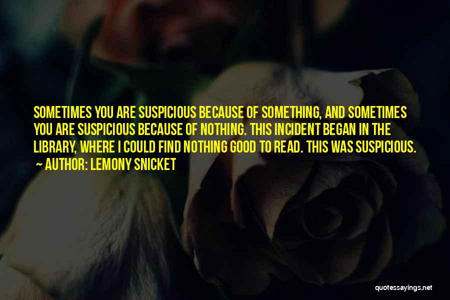 Lemony Snicket Quotes: Sometimes You Are Suspicious Because Of Something, And Sometimes You Are Suspicious Because Of Nothing. This Incident Began In The