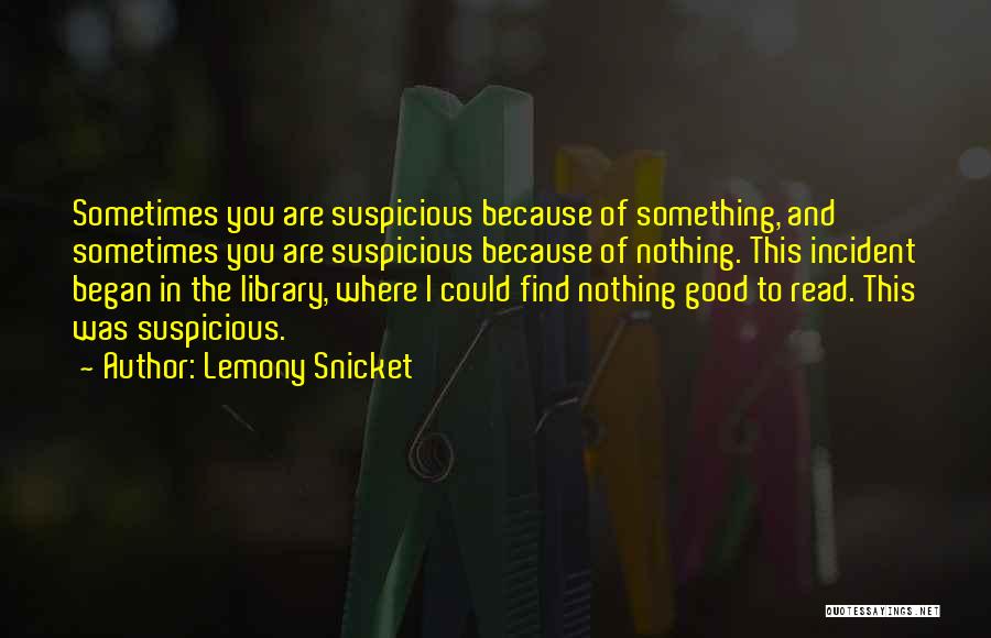 Lemony Snicket Quotes: Sometimes You Are Suspicious Because Of Something, And Sometimes You Are Suspicious Because Of Nothing. This Incident Began In The
