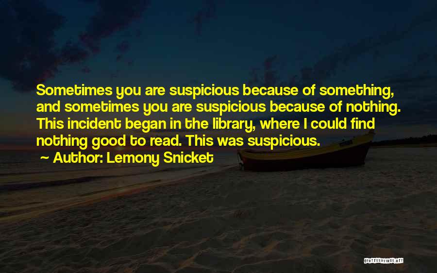Lemony Snicket Quotes: Sometimes You Are Suspicious Because Of Something, And Sometimes You Are Suspicious Because Of Nothing. This Incident Began In The